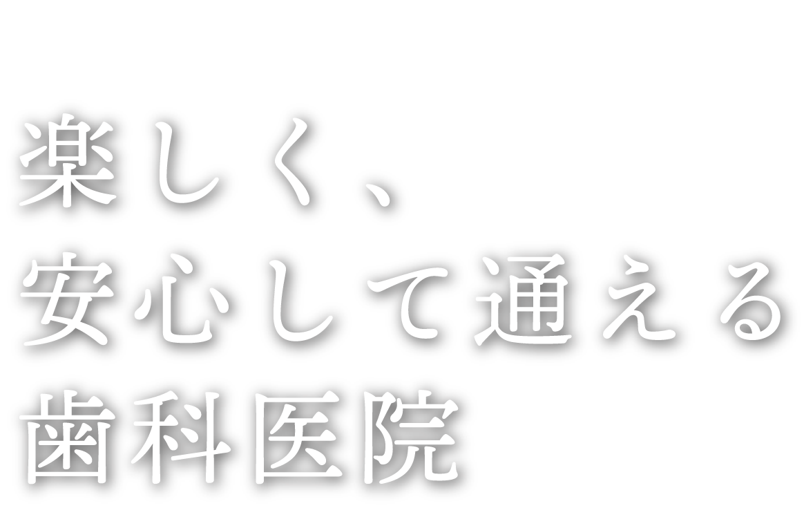 楽しく安心して通える歯科医院